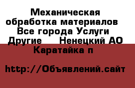 Механическая обработка материалов. - Все города Услуги » Другие   . Ненецкий АО,Каратайка п.